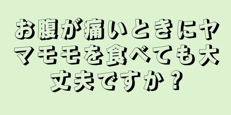 お腹が痛いときにヤマモモを食べても大丈夫ですか？