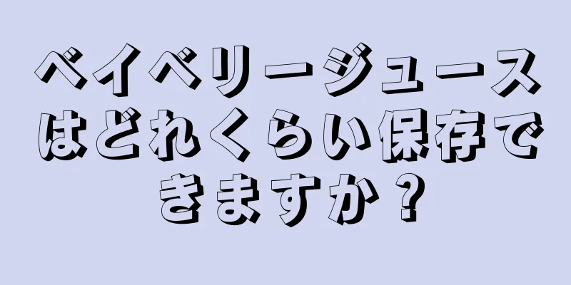 ベイベリージュースはどれくらい保存できますか？