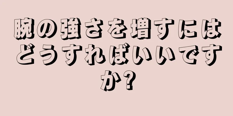 腕の強さを増すにはどうすればいいですか?