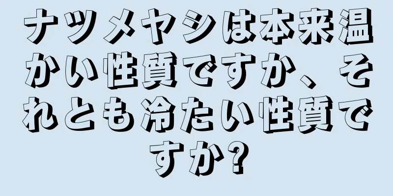 ナツメヤシは本来温かい性質ですか、それとも冷たい性質ですか?