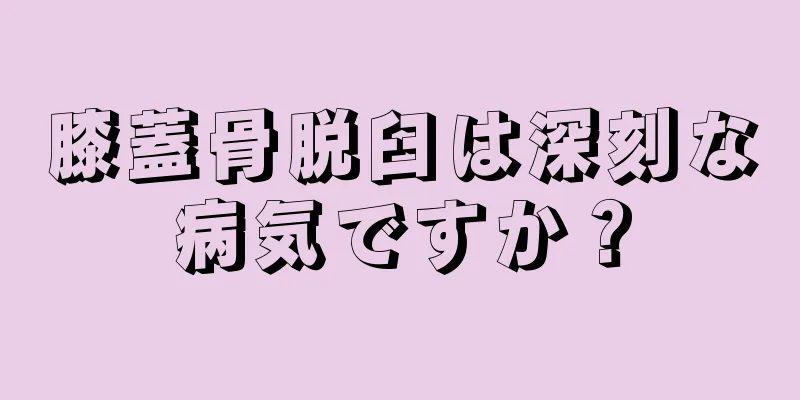 膝蓋骨脱臼は深刻な病気ですか？