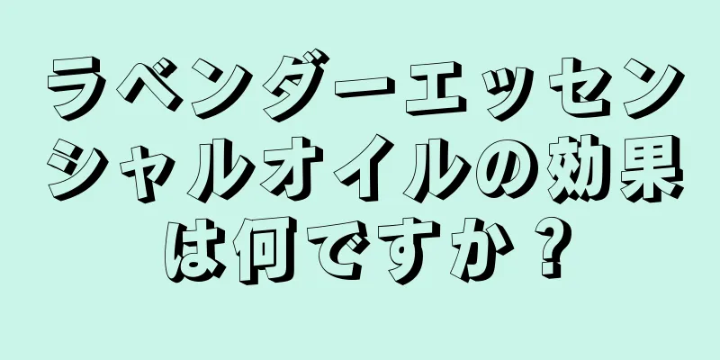 ラベンダーエッセンシャルオイルの効果は何ですか？