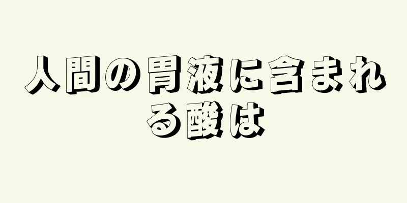 人間の胃液に含まれる酸は