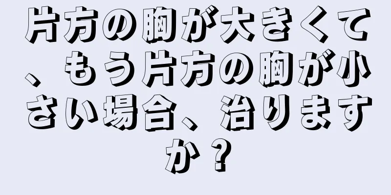 片方の胸が大きくて、もう片方の胸が小さい場合、治りますか？