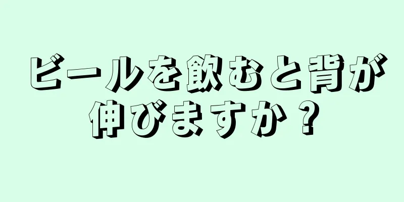 ビールを飲むと背が伸びますか？