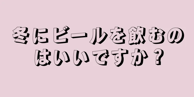 冬にビールを飲むのはいいですか？