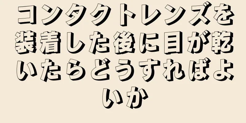 コンタクトレンズを装着した後に目が乾いたらどうすればよいか