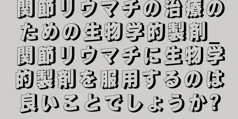 関節リウマチの治療のための生物学的製剤_関節リウマチに生物学的製剤を服用するのは良いことでしょうか?