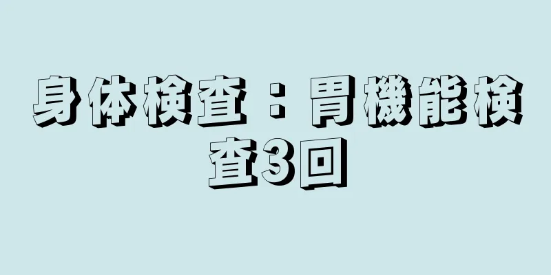 身体検査：胃機能検査3回