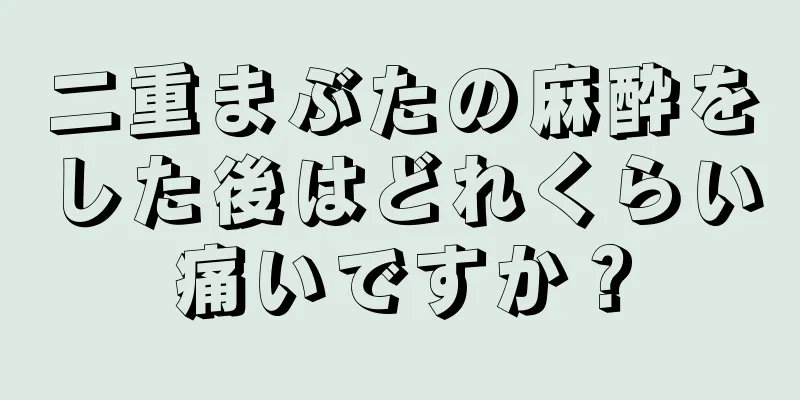 二重まぶたの麻酔をした後はどれくらい痛いですか？