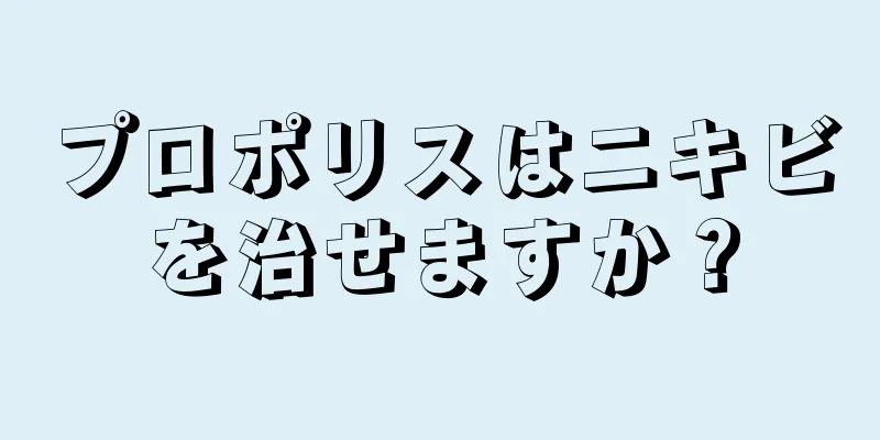 プロポリスはニキビを治せますか？