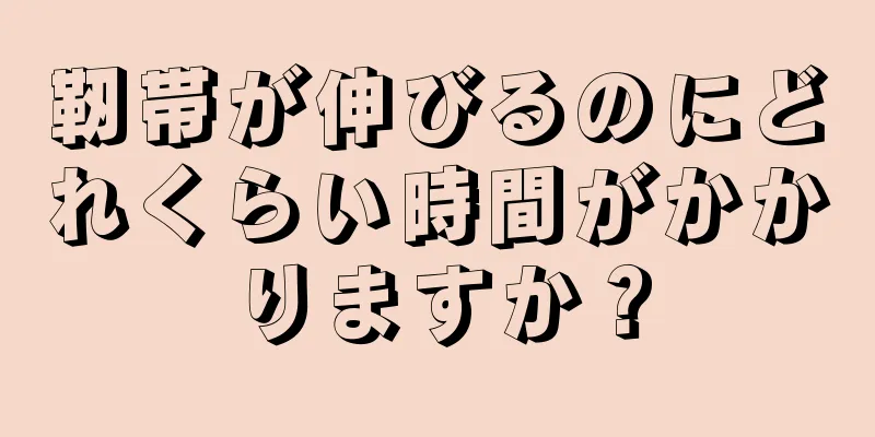 靭帯が伸びるのにどれくらい時間がかかりますか？