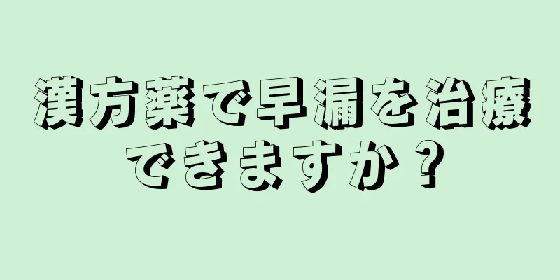 漢方薬で早漏を治療できますか？