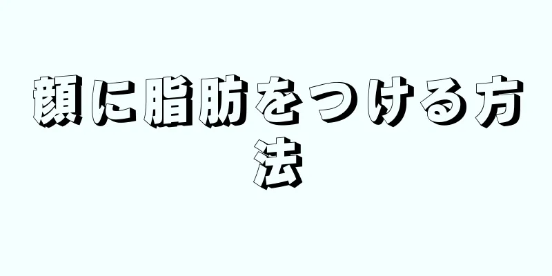 顔に脂肪をつける方法