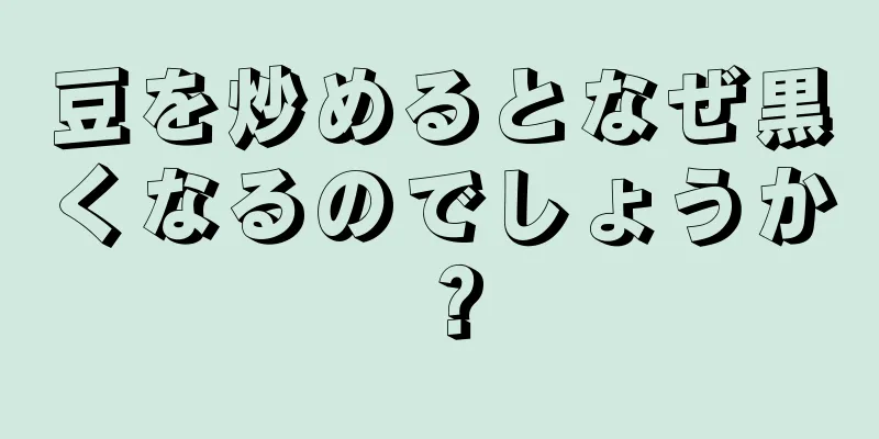 豆を炒めるとなぜ黒くなるのでしょうか？