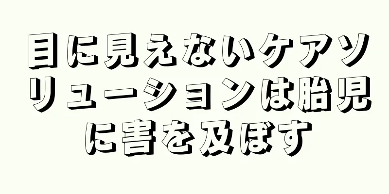 目に見えないケアソリューションは胎児に害を及ぼす