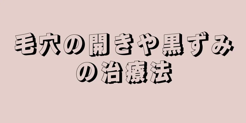 毛穴の開きや黒ずみの治療法