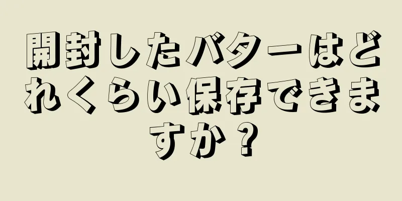 開封したバターはどれくらい保存できますか？