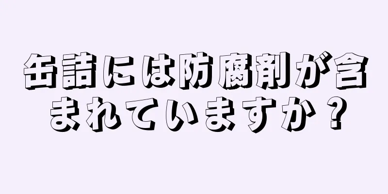 缶詰には防腐剤が含まれていますか？