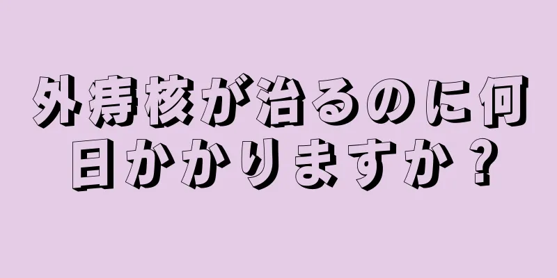 外痔核が治るのに何日かかりますか？