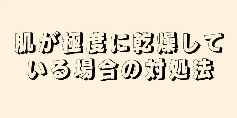 肌が極度に乾燥している場合の対処法