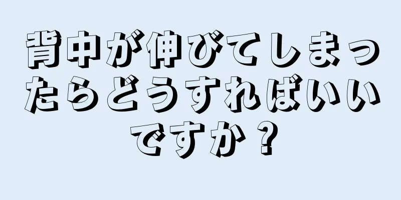 背中が伸びてしまったらどうすればいいですか？