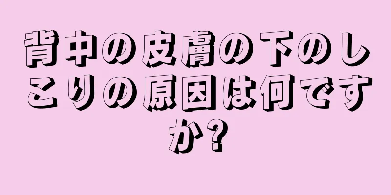 背中の皮膚の下のしこりの原因は何ですか?