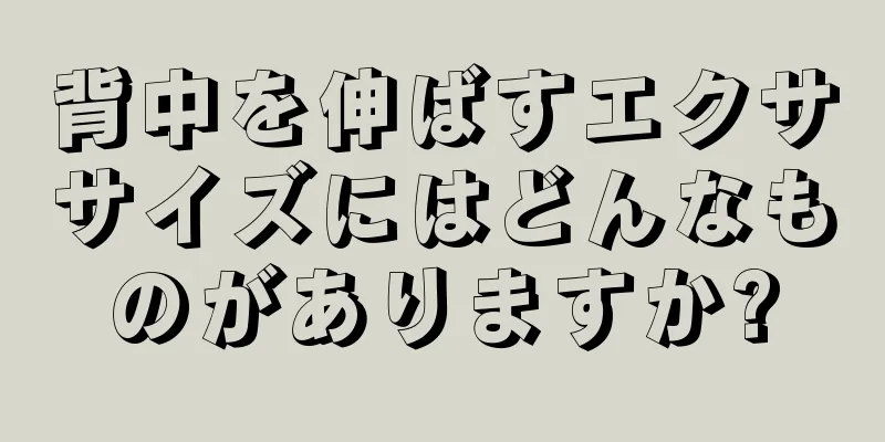 背中を伸ばすエクササイズにはどんなものがありますか?