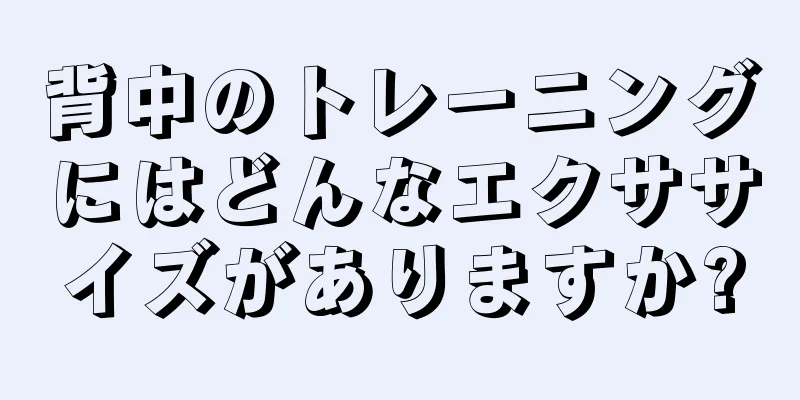 背中のトレーニングにはどんなエクササイズがありますか?