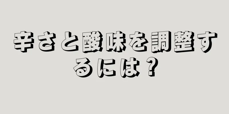 辛さと酸味を調整するには？