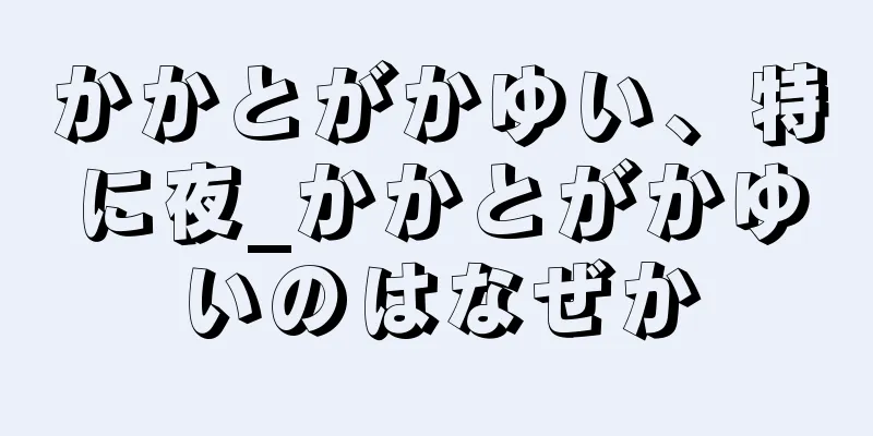 かかとがかゆい、特に夜_かかとがかゆいのはなぜか