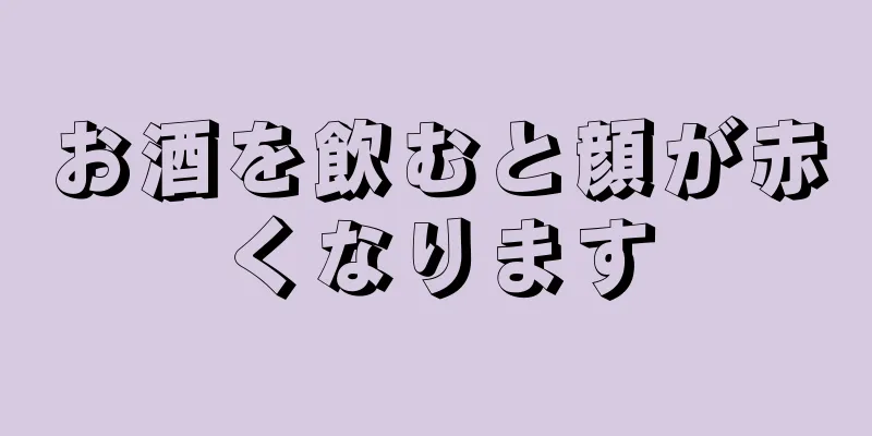 お酒を飲むと顔が赤くなります