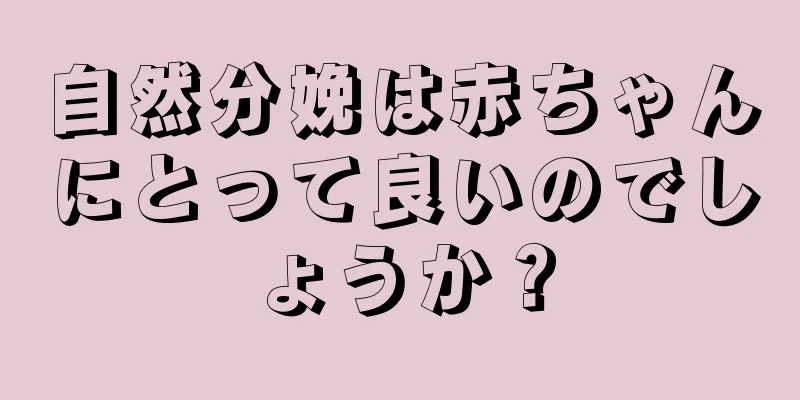 自然分娩は赤ちゃんにとって良いのでしょうか？