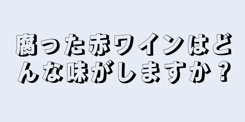 腐った赤ワインはどんな味がしますか？