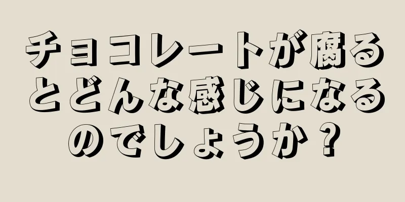 チョコレートが腐るとどんな感じになるのでしょうか？