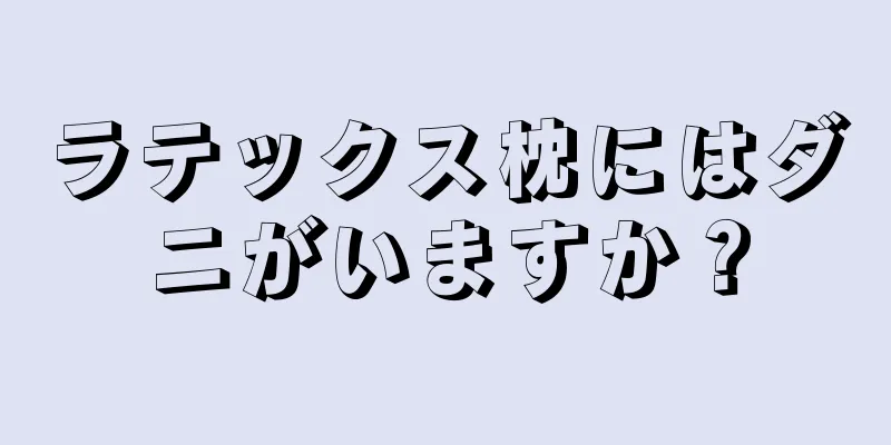 ラテックス枕にはダニがいますか？