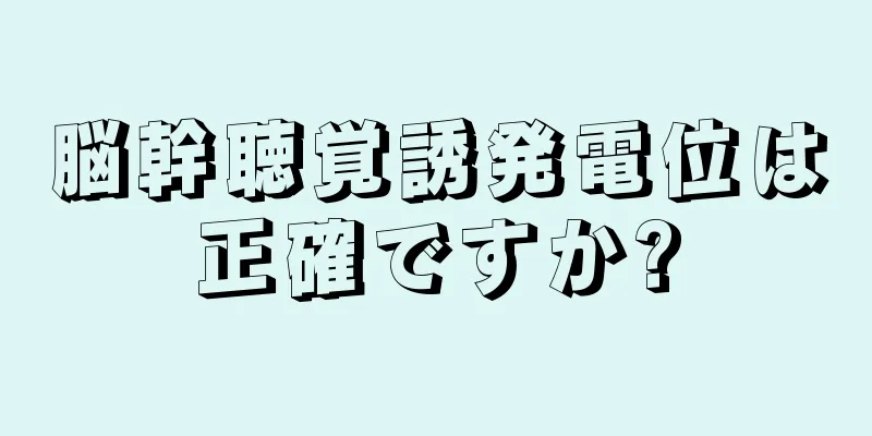 脳幹聴覚誘発電位は正確ですか?