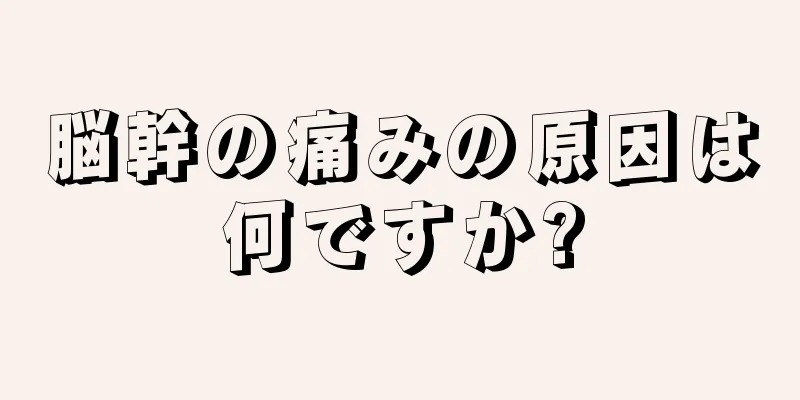 脳幹の痛みの原因は何ですか?