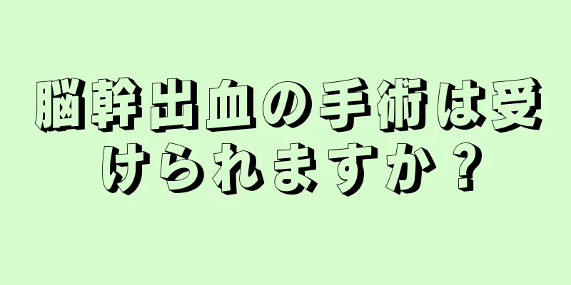 脳幹出血の手術は受けられますか？