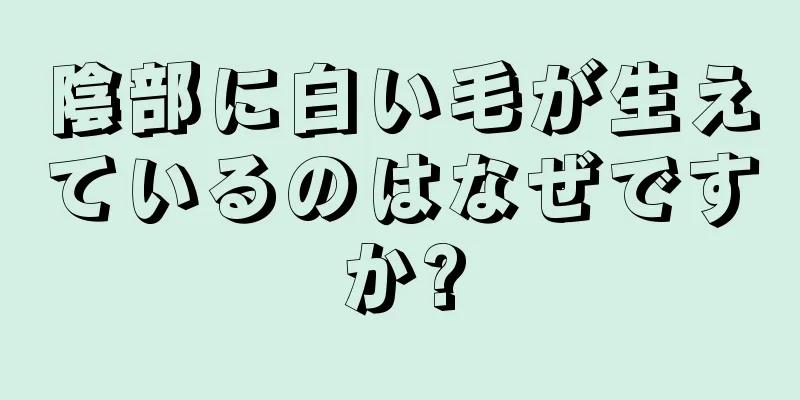 陰部に白い毛が生えているのはなぜですか?