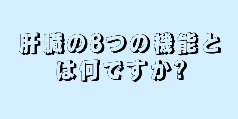 肝臓の8つの機能とは何ですか?