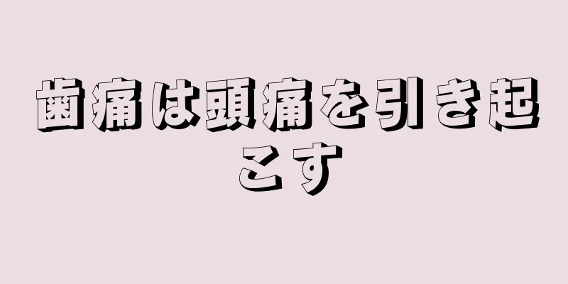 歯痛は頭痛を引き起こす