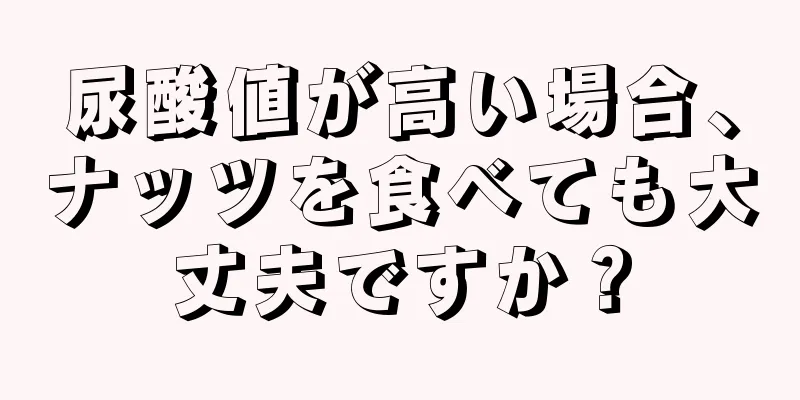 尿酸値が高い場合、ナッツを食べても大丈夫ですか？