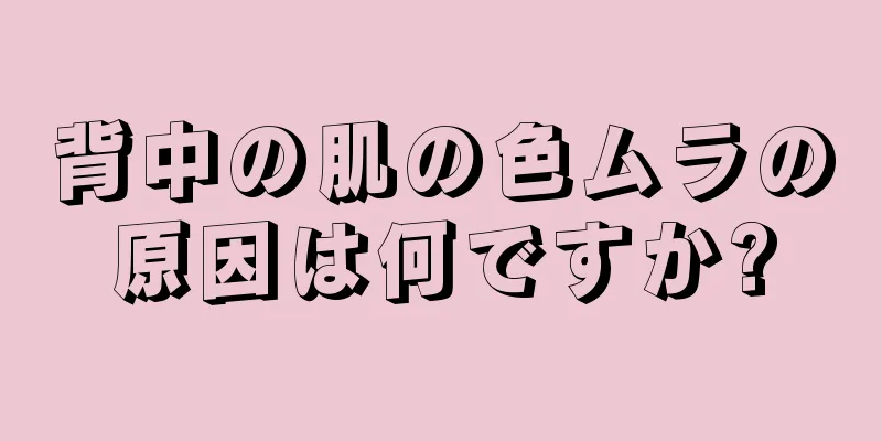 背中の肌の色ムラの原因は何ですか?