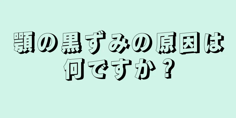 顎の黒ずみの原因は何ですか？