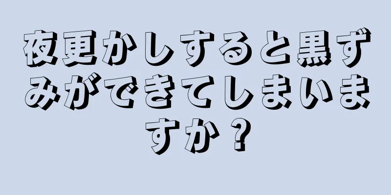 夜更かしすると黒ずみができてしまいますか？