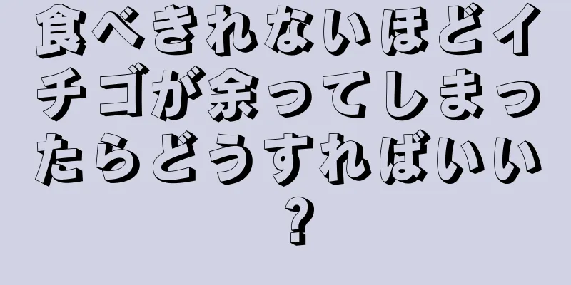 食べきれないほどイチゴが余ってしまったらどうすればいい？