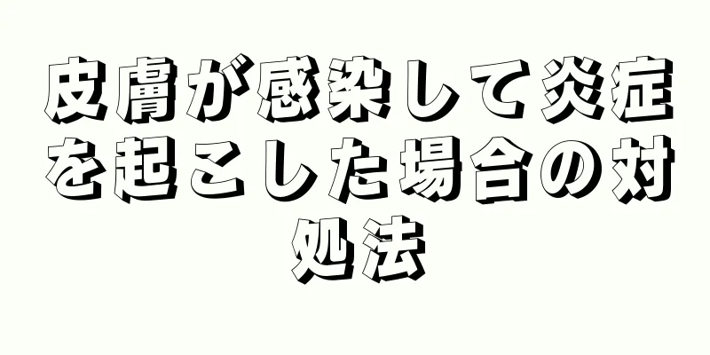 皮膚が感染して炎症を起こした場合の対処法