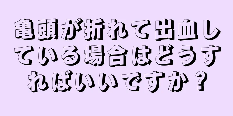 亀頭が折れて出血している場合はどうすればいいですか？