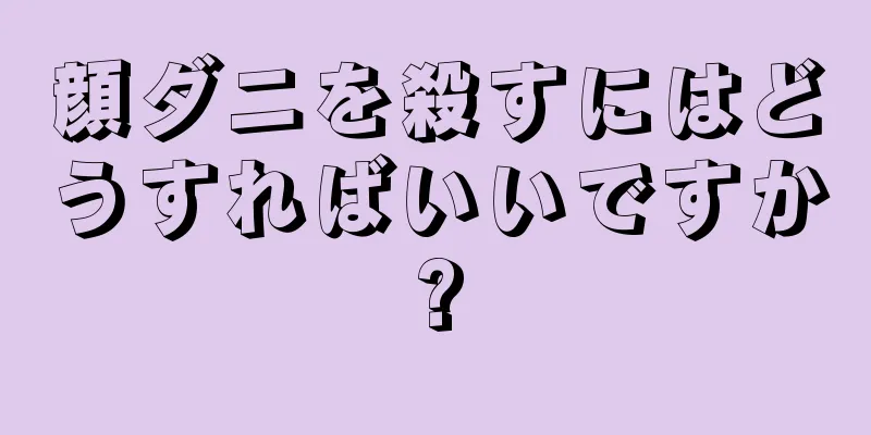 顔ダニを殺すにはどうすればいいですか?